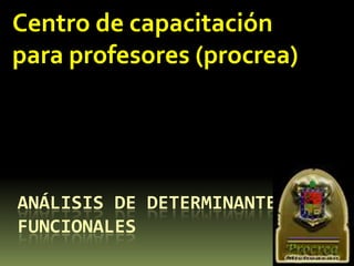 Centro de capacitación para profesores (procrea) ANÁLISIS DE DETERMINANTES FUNCIONALES  
