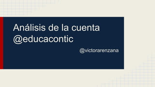 Análisis de la cuenta
@educacontic
@victorarenzana

 