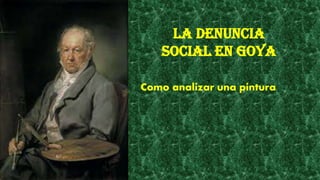 La denuncia
social en Goya
Como analizar una pintura
 