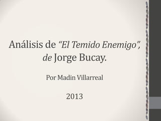 Análisis de “El Temido Enemigo”,
de Jorge Bucay.
PorMadinVillarreal
2013
 