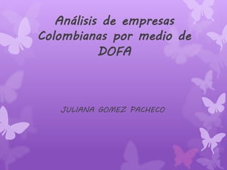 Análisis de empresas
Colombianas por medio de
DOFA
JULIANA GOMEZ PACHECO
 
