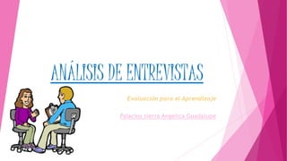 ANÁLISIS DE ENTREVISTAS
Evaluación para el Aprendizaje
Palacios sierra Angelica Guadalupe
 