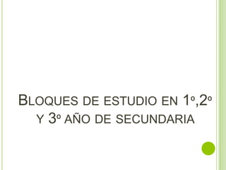 BLOQUES DE ESTUDIO EN 1º,2º
  Y 3º AÑO DE SECUNDARIA
 