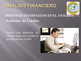 ANÁLISIS FINANCIEROPERSONAS INTERESADAS EN EL ANÁLISIS:Analistas de CréditoHacen una selección de clientes para ver a quién le proporcionan crédito.