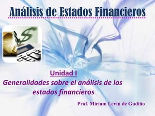 Análisis de Estados Financieros Unidad I Generalidades sobre el análisis de los  estados financieros Prof. Miriam Levin de Gudiño 