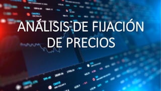 ANÁLISIS DE FIJACIÓN
DE PRECIOS
 