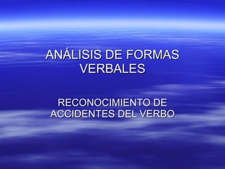 ANÁLISIS DE FORMAS VERBALES RECONOCIMIENTO DE ACCIDENTES DEL VERBO 