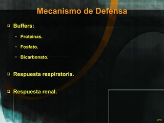 Mecanismo de Defensa Buffers: Proteínas. Fosfato. Bicarbonato. Respuesta respiratoria. Respuesta renal. 