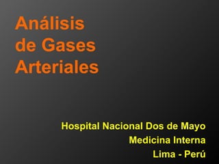 Análisis
de Gases
Arteriales
Hospital Nacional Dos de Mayo
Medicina Interna
Lima - Perú
 