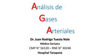 Análisis de
Gases
Arteriales
Dr. Juan Rodrigo Tuesta Nole
Médico Geriatra
CMP N° 56120 – RNE N° 30248
Hospital Tarapoto
 