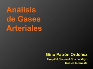 Análisis
de Gases
Arteriales
Gino Patrón Ordóñez
Hospital Nacional Dos de Mayo
Médico Internista
 