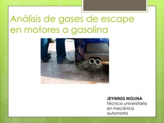 Análisis de gases de escape
en motores a gasolina
JEYINNSS MOLINA
Técnico universitario
en mecánica
automotriz
 