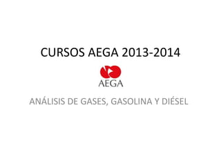 CURSOS AEGA 2013-2014

ANÁLISIS DE GASES, GASOLINA Y DIÉSEL

 
