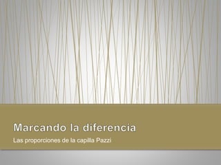 Las proporciones de la capilla Pazzi
 