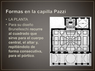 • LA PLANTA
• Para su diseño
Brunelleschi recurre
al cuadrado que
sirve para el cuerpo
central, el altar y,
repitiéndolo de
forma consecutiva,
para el pórtico.
 