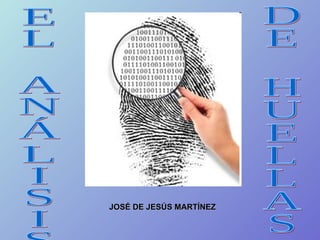 EL ANÁLISIS  DE HUELLAS JOSÉ DE JESÚS MARTÍNEZ 