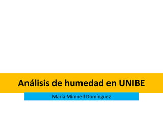 Análisis de humedad en UNIBE
       María Mimnell Domínguez
 