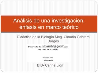 BID- Carina Lion
Análisis de una investigación:
énfasis en marco teórico
Didáctica de la Biología Mag. Claudia Cabrera
Borges
Investigación:
 