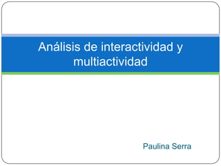 Análisis de interactividad y
       multiactividad




                    Paulina Serra
 