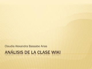 Claudia Alexandra Bassabe Arias

ANÁLISIS DE LA CLASE WIKI
 