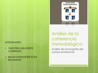 Análisis de la
coherencia
metodológica
Análisis de monografía del
campo profesional.
INTEGRANTES:
• YAHOSKA MILAGROS
CONRADO
• BALMI ALEXANDER SOZA
BEJARANO
 
