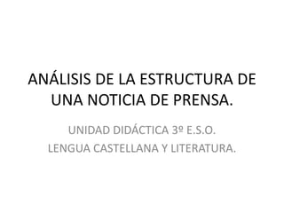 ANÁLISIS DE LA ESTRUCTURA DE UNA NOTICIA DE PRENSA. UNIDAD DIDÁCTICA 3º E.S.O. LENGUA CASTELLANA Y LITERATURA. 