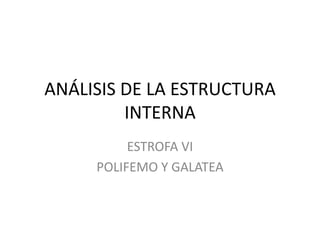 ANÁLISIS DE LA ESTRUCTURA INTERNA ESTROFA VI POLIFEMO Y GALATEA 