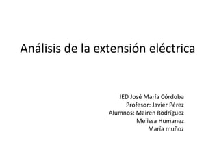 Análisis de la extensión eléctrica
IED José María Córdoba
Profesor: Javier Pérez
Alumnos: Mairen Rodríguez
Melissa Humanez
María muñoz
 