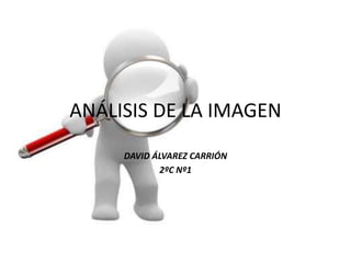 ANÁLISIS DE LA IMAGEN
DAVID ÁLVAREZ CARRIÓN
2ºC Nº1
 