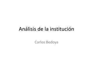 Análisis de la institución
Carlos Bedoya
 