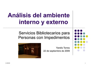 Análisis del ambiente interno y externo  Servicios Bibliotecarios para Personas con Impedimentos Yarelis Torres 22 de septiembre de 2009 [email_address] 