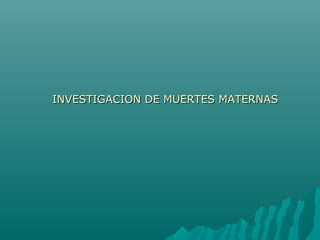INVESTIGACION DE MUERTES MATERNASINVESTIGACION DE MUERTES MATERNAS
 