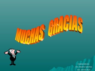 Colaboradores:
Dra. Beatriz Sánchez
Sra. Dinora Ruiz
 