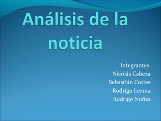 Integrantes
Nicolás Cabeza
Sebastián Cortes
Rodrigo Lezma
Rodrigo Nuñes

 