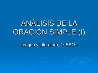 ANÁLISIS DE LA
ORACIÓN SIMPLE (I)
 Lengua y Literatura, 1º ESO.-
 