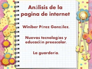 Análisis de la
pagina de internet
Winiber Pérez González.
Nuevas tecnologías y
educación preescolar.
La guardería.
 