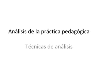 Análisis de la práctica pedagógica
Técnicas de análisis
 