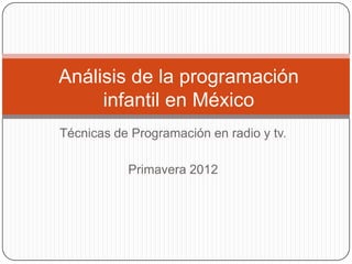 Análisis de la programación
     infantil en México
Técnicas de Programación en radio y tv.

           Primavera 2012
 