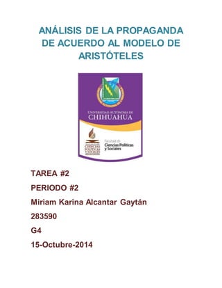 ANÁLISIS DE LA PROPAGANDA 
DE ACUERDO AL MODELO DE 
ARISTÓTELES 
TAREA #2 
PERIODO #2 
Miriam Karina Alcantar Gaytán 
283590 
G4 
15-Octubre-2014 
 