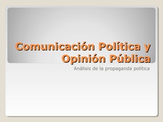 Comunicación Política yComunicación Política y
Opinión PúblicaOpinión Pública
Análisis de la propaganda política
 