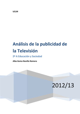 UCLM
2012/13
Análisis de la publicidad de
la Televisión
2º A Educación y Sociedad
Alba Gema Novillo Romero
 