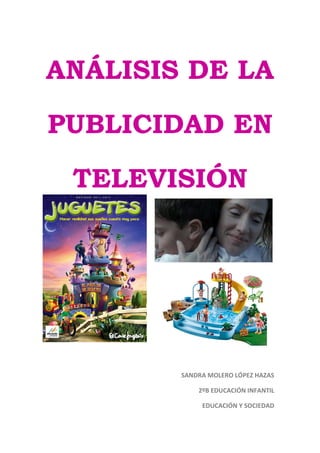 ANÁLISIS DE LA
PUBLICIDAD EN
TELEVISIÓN
SANDRA MOLERO LÓPEZ HAZAS
2ºB EDUCACIÓN INFANTIL
EDUCACIÓN Y SOCIEDAD
 