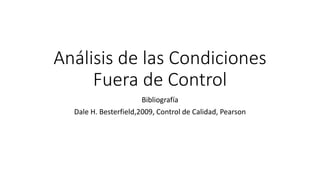 Análisis de las Condiciones
Fuera de Control
Bibliografía
Dale H. Besterfield,2009, Control de Calidad, Pearson
 