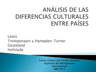 Lewis
Trompenaars y Hampden-Turner
Gesteland
Hofstede
Carlos Gómez del Castillo Olivares
Aspectos del Managenemt
Internacional
MIB 2014
 
