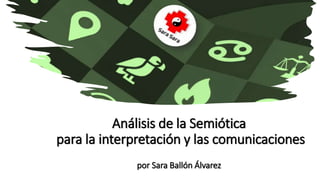 Análisis de la Semiótica
para la interpretación y las comunicaciones
por Sara Ballón Álvarez
 