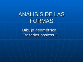 ANÁLISIS DE LAS FORMAS Dibujo geométrico. Trazados básicos I 