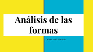 Análisis de las
formas
Carmen María Belmonte
 