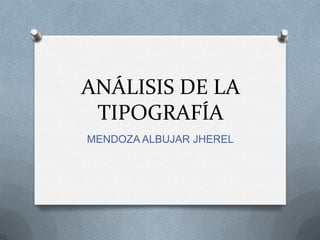 ANÁLISIS DE LA
TIPOGRAFÍA
MENDOZA ALBUJAR JHEREL
 