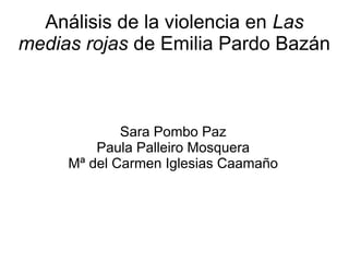 Análisis de la violencia en Las 
medias rojas de Emilia Pardo Bazán 
Sara Pombo Paz 
Paula Palleiro Mosquera 
Mª del Carmen Iglesias Caamaño 
 