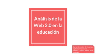 Análisis de la
Web 2.0 en la
educación
Curso: Creación de recursos
digitales innovadores
Alumna: Andrea Paola Arce
Guzmán
 